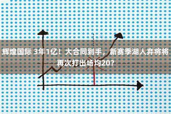 辉煌国际 3年1亿！大合同到手，新赛季湖人弃将将再次打出场均20？