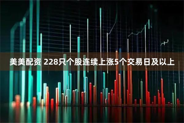 美美配资 228只个股连续上涨5个交易日及以上