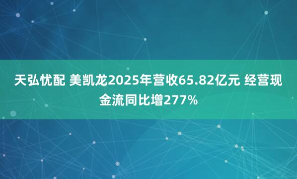 天弘忧配 美凯龙2025年营收65.82亿元 经营现金流同比增277%