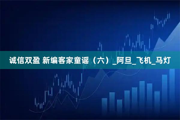 诚信双盈 新编客家童谣(六)_阿旦_飞机_马灯