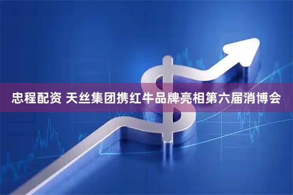忠程配资 天丝集团携红牛品牌亮相第六届消博会