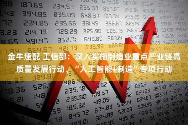 金牛速配 工信部：深入实施制造业重点产业链高质量发展行动、“人工智能+制造”专项行动