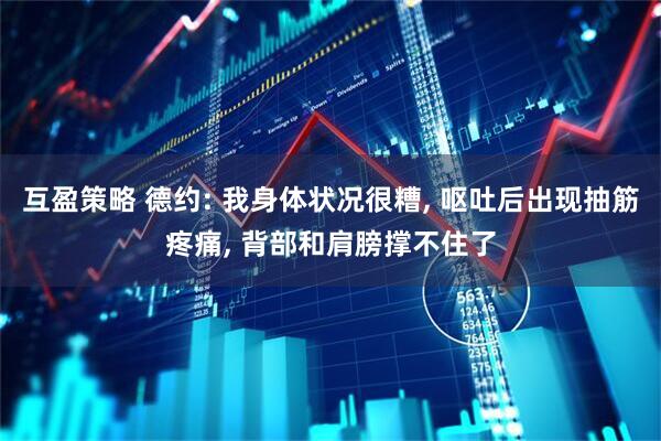 互盈策略 德约: 我身体状况很糟, 呕吐后出现抽筋疼痛, 背部和肩膀撑不住了