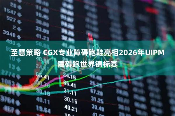 至慧策略 CGX专业障碍跑鞋亮相2026年UIPM障碍跑世界锦标赛